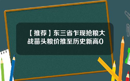 【推荐】东三省乍现抢粮大战苗头粮价推至历史新高0