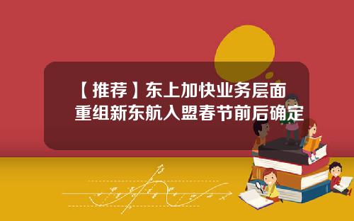 【推荐】东上加快业务层面重组新东航入盟春节前后确定