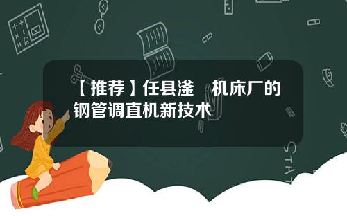 【推荐】任县滏镕机床厂的钢管调直机新技术