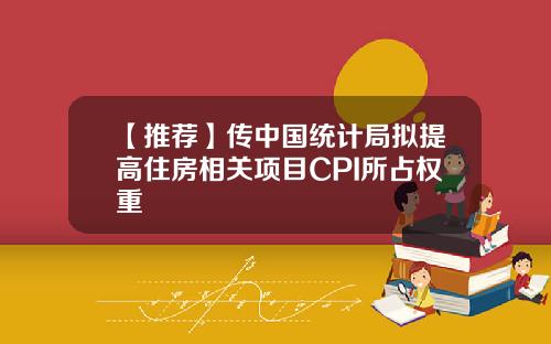 【推荐】传中国统计局拟提高住房相关项目CPI所占权重