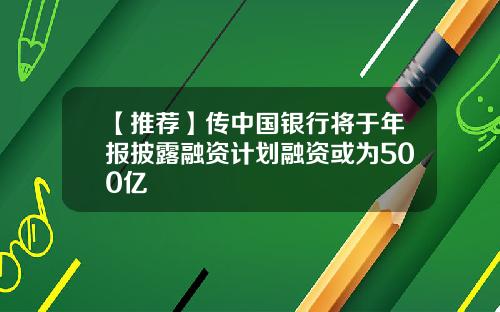 【推荐】传中国银行将于年报披露融资计划融资或为500亿