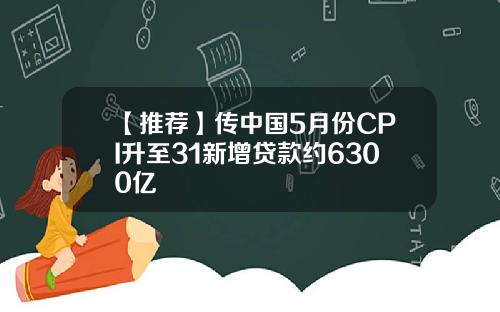 【推荐】传中国5月份CPI升至31新增贷款约6300亿