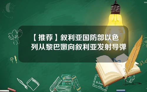 【推荐】叙利亚国防部以色列从黎巴嫩向叙利亚发射导弹