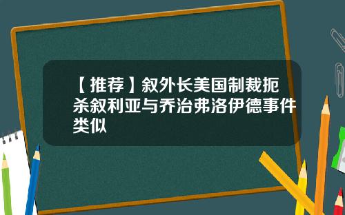 【推荐】叙外长美国制裁扼杀叙利亚与乔治弗洛伊德事件类似