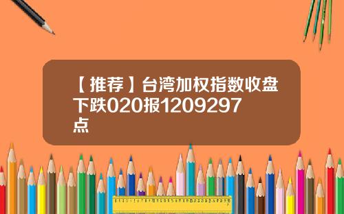 【推荐】台湾加权指数收盘下跌020报1209297点