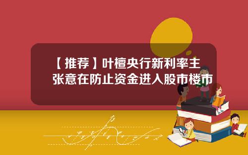 【推荐】叶檀央行新利率主张意在防止资金进入股市楼市