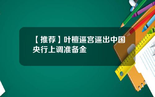 【推荐】叶檀逼宫逼出中国央行上调准备金