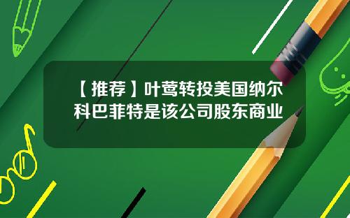 【推荐】叶莺转投美国纳尔科巴菲特是该公司股东商业