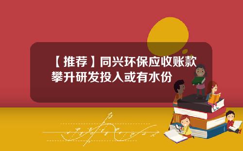 【推荐】同兴环保应收账款攀升研发投入或有水份