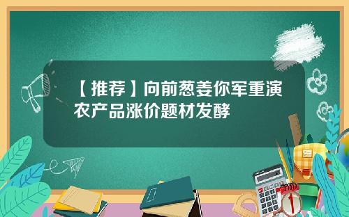 【推荐】向前葱姜你军重演农产品涨价题材发酵