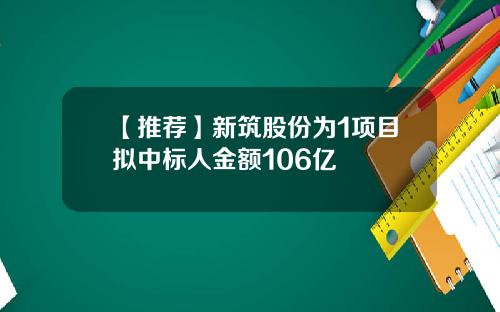 【推荐】新筑股份为1项目拟中标人金额106亿