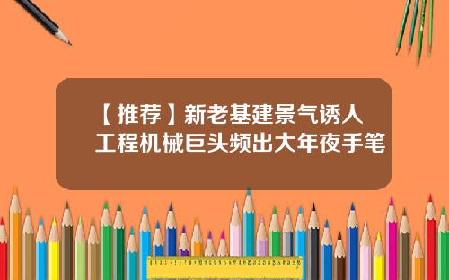 【推荐】新老基建景气诱人工程机械巨头频出大年夜手笔