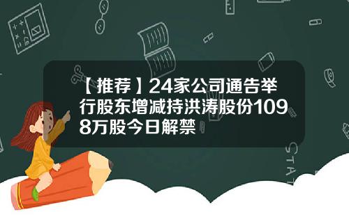 【推荐】24家公司通告举行股东增减持洪涛股份1098万股今日解禁