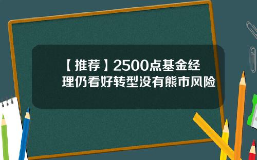 【推荐】2500点基金经理仍看好转型没有熊市风险