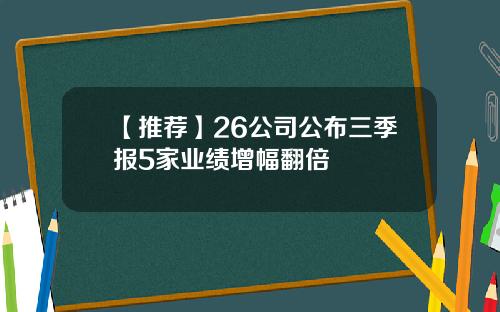 【推荐】26公司公布三季报5家业绩增幅翻倍