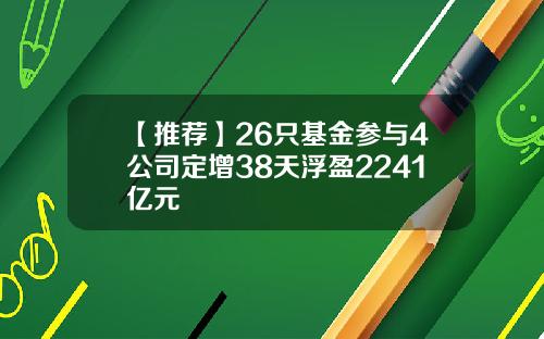 【推荐】26只基金参与4公司定增38天浮盈2241亿元