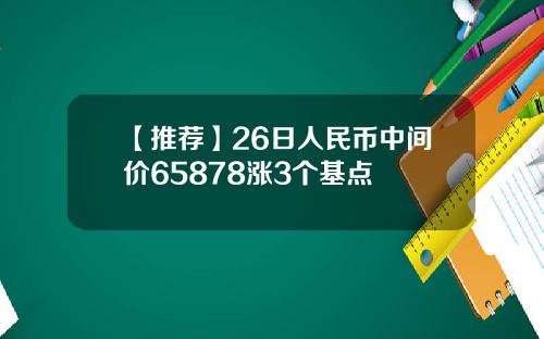 【推荐】26日人民币中间价65878涨3个基点