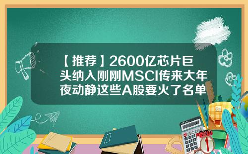 【推荐】2600亿芯片巨头纳入刚刚MSCI传来大年夜动静这些A股要火了名单