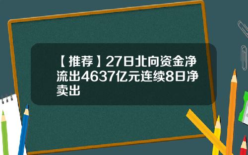 【推荐】27日北向资金净流出4637亿元连续8日净卖出