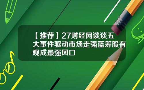 【推荐】27财经网谈谈五大事件驱动市场走强蓝筹股有观成最强风口