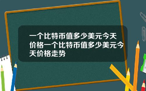 一个比特币值多少美元今天价格一个比特币值多少美元今天价格走势