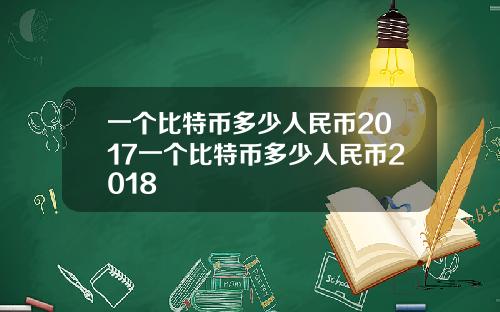 一个比特币多少人民币2017一个比特币多少人民币2018