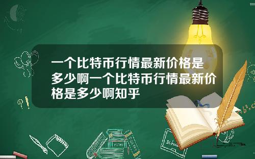 一个比特币行情最新价格是多少啊一个比特币行情最新价格是多少啊知乎