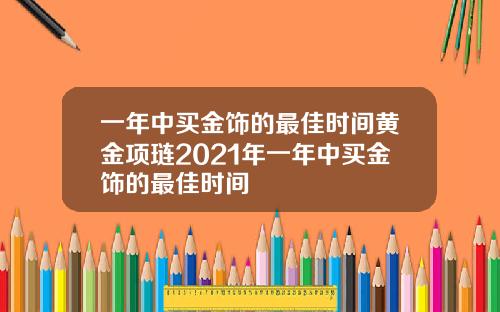 一年中买金饰的最佳时间黄金项琏2021年一年中买金饰的最佳时间