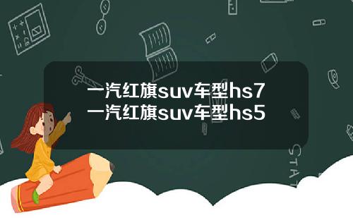 一汽红旗suv车型hs7一汽红旗suv车型hs5