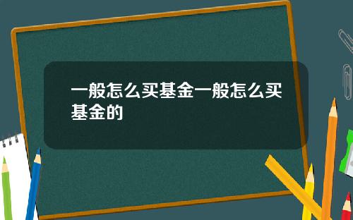 一般怎么买基金一般怎么买基金的