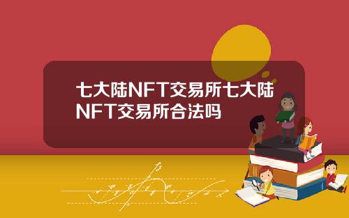 七大陆NFT交易所七大陆NFT交易所合法吗