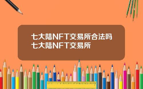 七大陆NFT交易所合法吗七大陆NFT交易所