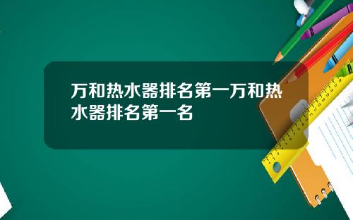 万和热水器排名第一万和热水器排名第一名