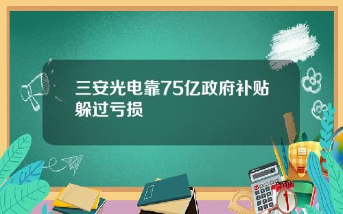 三安光电靠75亿政府补贴躲过亏损