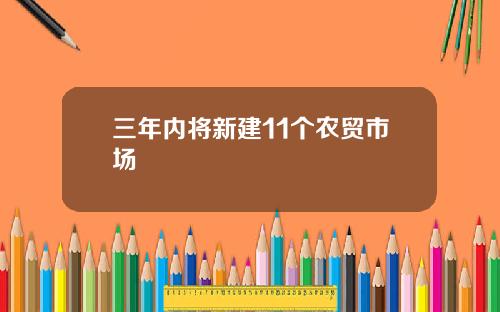 三年内将新建11个农贸市场