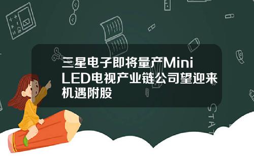 三星电子即将量产MiniLED电视产业链公司望迎来机遇附股