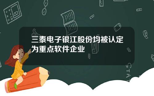 三泰电子银江股份均被认定为重点软件企业