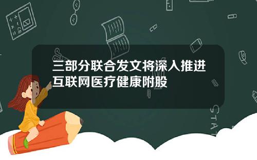 三部分联合发文将深入推进互联网医疗健康附股