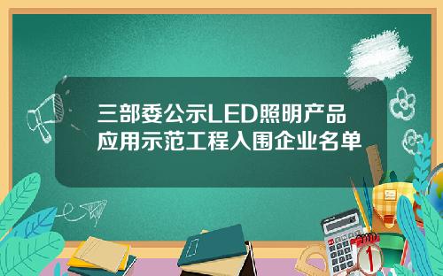 三部委公示LED照明产品应用示范工程入围企业名单