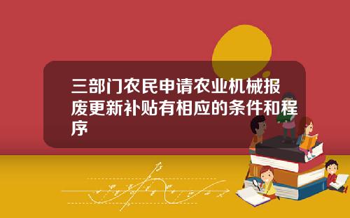 三部门农民申请农业机械报废更新补贴有相应的条件和程序