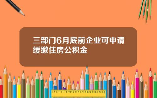 三部门6月底前企业可申请缓缴住房公积金