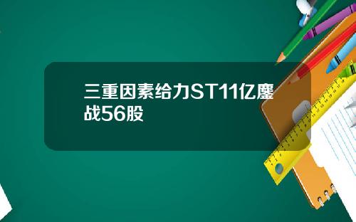 三重因素给力ST11亿鏖战56股