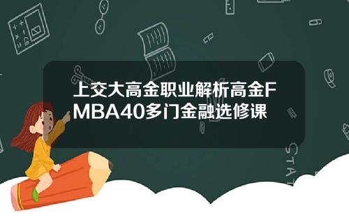 上交大高金职业解析高金FMBA40多门金融选修课