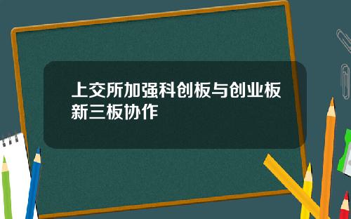 上交所加强科创板与创业板新三板协作