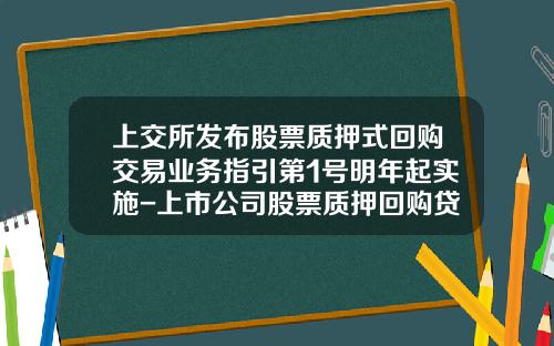 上交所发布股票质押式回购交易业务指引第1号明年起实施-上市公司股票质押回购贷款的比例