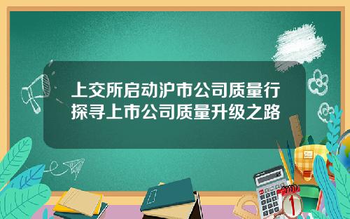 上交所启动沪市公司质量行探寻上市公司质量升级之路