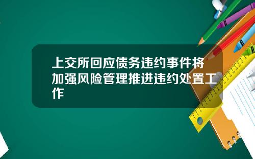 上交所回应债务违约事件将加强风险管理推进违约处置工作