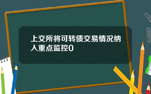 上交所将可转债交易情况纳入重点监控0