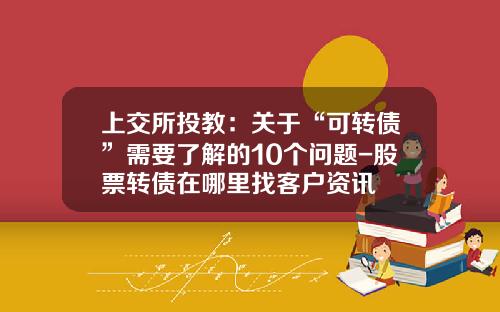 上交所投教：关于“可转债”需要了解的10个问题-股票转债在哪里找客户资讯