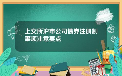 上交所沪市公司债券注册制事项注意要点